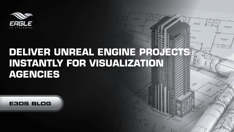 Eagle 3D Streaming: Deliver Unreal Engine Projects Instantly for Visualization Agencies
